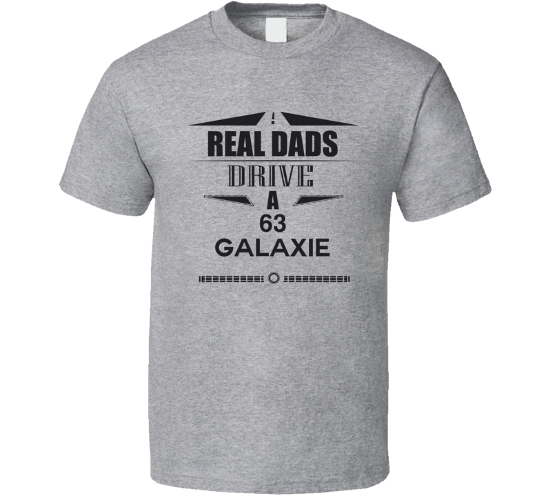 Real Dads Drive A 63 Galaxie Father's Day T Shirt Real Dads Drive A 63 Galaxie Father's Day T Shirt