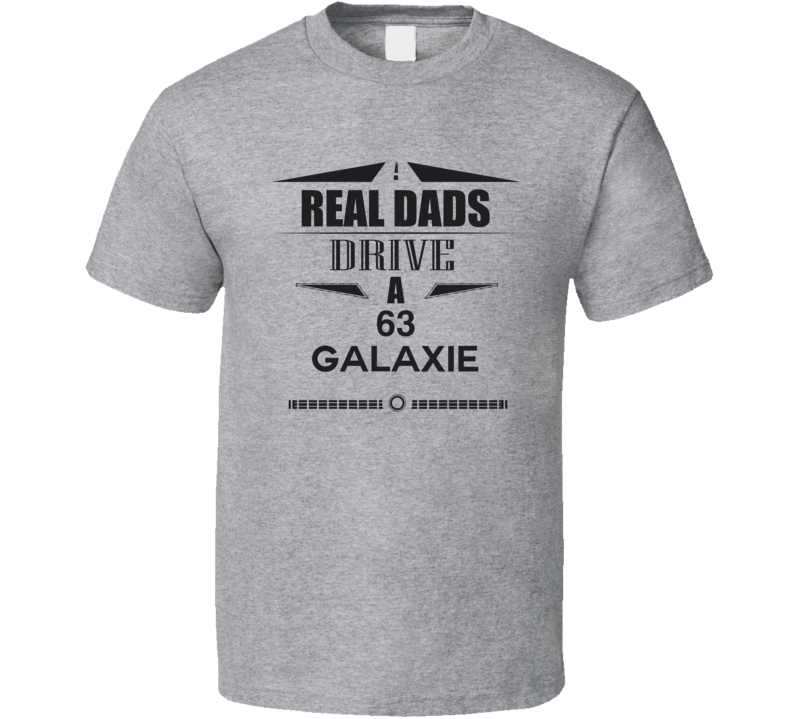 Real Dads Drive A 63 Galaxie Father's Day T Shirt