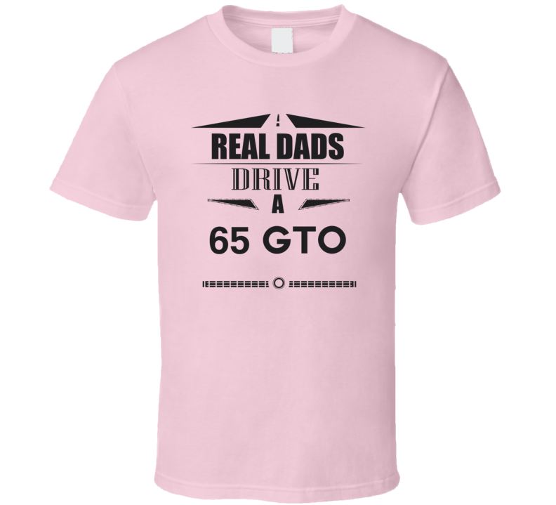 Real Dads Drive A 65 Gto Father's Day T Shirt Real Dads Drive A 65 Gto Father's Day T Shirt