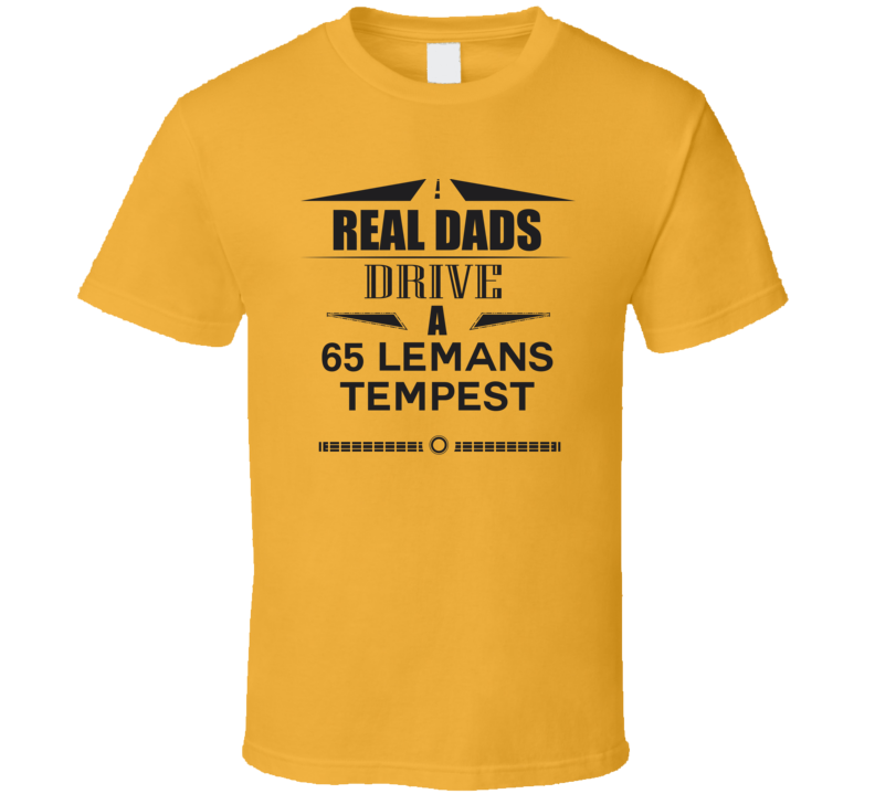 Real Dads Drive A 65 Lemans Tempest Father's Day T Shirt Real Dads Drive A 65 Lemans Tempest Father's Day T Shirt