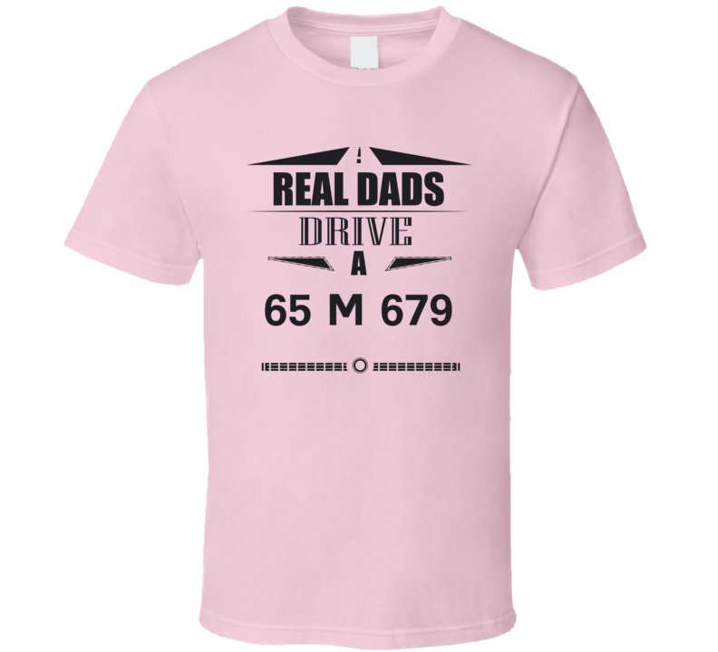 Real Dads Drive A 65 M 679 Father's Day T Shirt Real Dads Drive A 65 M 679 Father's Day T Shirt