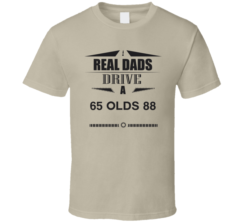 Real Dads Drive A 65 Olds 88 Father's Day T Shirt Real Dads Drive A 65 Olds 88 Father's Day T Shirt