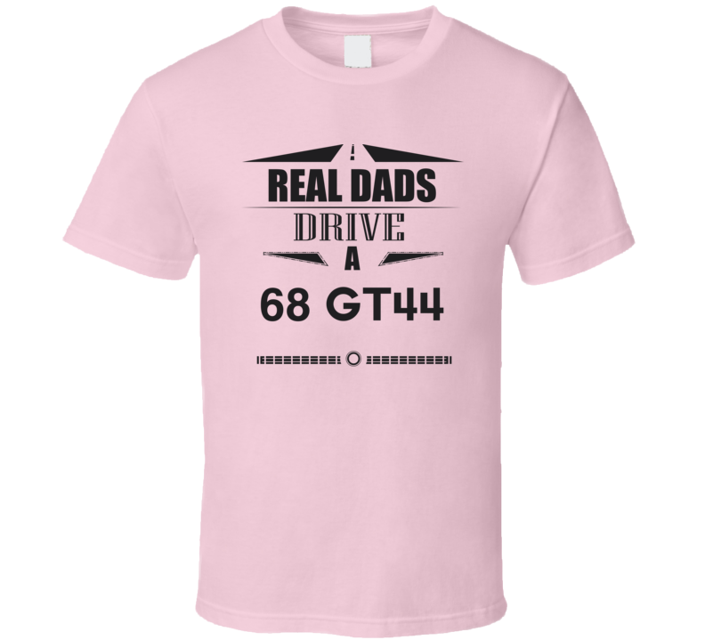 Real Dads Drive A 68 Gt44 Father's Day T Shirt Real Dads Drive A 68 Gt44 Father's Day T Shirt