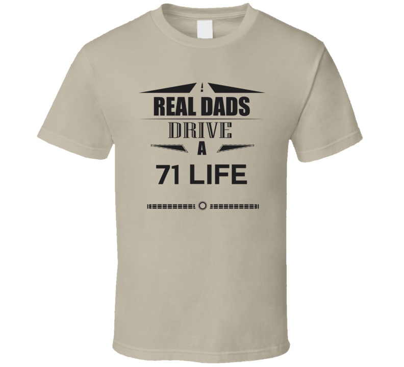 Real Dads Drive A 71 Life Father's Day T Shirt