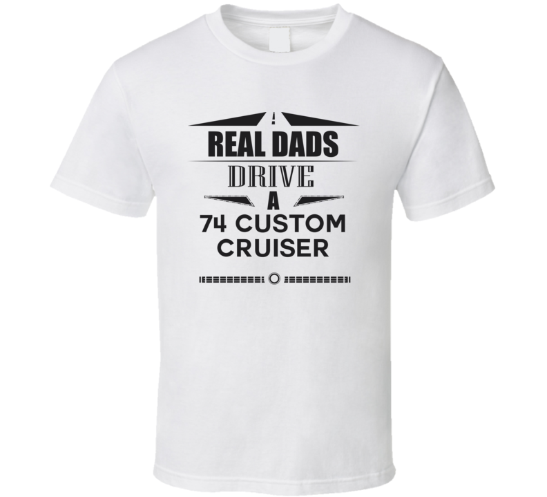 Real Dads Drive A 74 Custom Cruiser Father's Day T Shirt Real Dads Drive A 74 Custom Cruiser Father's Day T Shirt