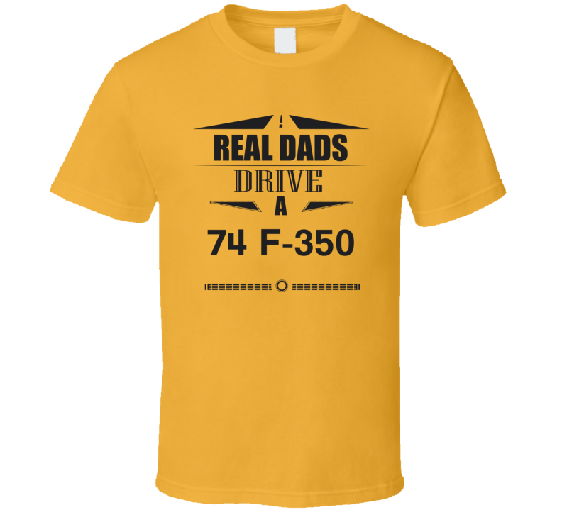 Real Dads Drive A 74 F-350 Father's Day T Shirt