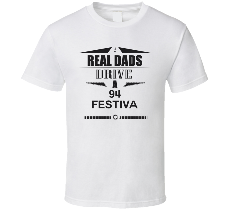 Real Dads Drive A 94 Festiva Father's Day T Shirt Real Dads Drive A 94 Festiva Father's Day T Shirt
