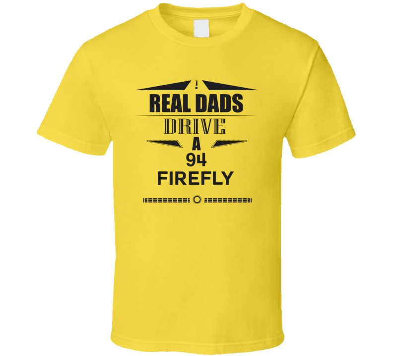 Real Dads Drive A 94 Firefly Father's Day T Shirt Real Dads Drive A 94 Firefly Father's Day T Shirt