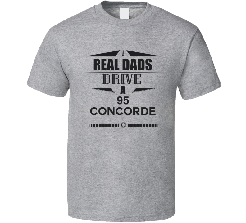 Real Dads Drive A 95 Concorde Father's Day T Shirt Real Dads Drive A 95 Concorde Father's Day T Shirt