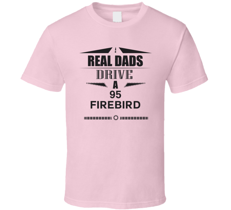 Real Dads Drive A 95 Firebird Father's Day T Shirt Real Dads Drive A 95 Firebird Father's Day T Shirt