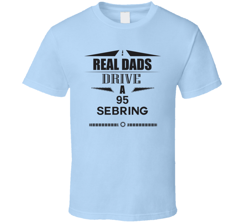 Real Dads Drive A 95 Sebring Father's Day T Shirt Real Dads Drive A 95 Sebring Father's Day T Shirt