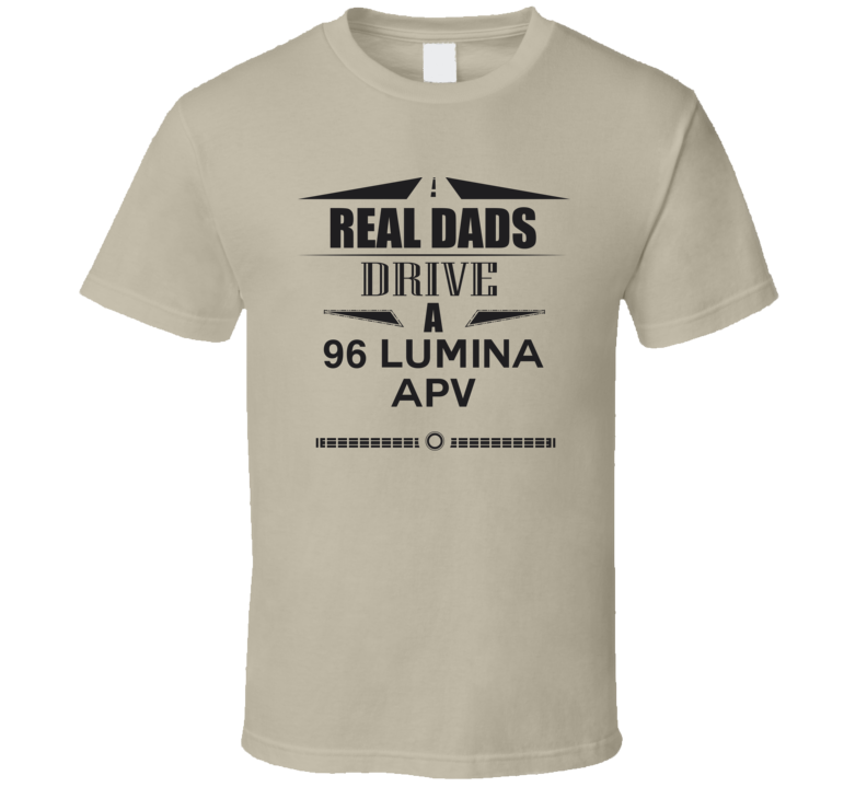 Real Dads Drive A 96 Lumina Apv Father's Day T Shirt Real Dads Drive A 96 Lumina Apv Father's Day T Shirt