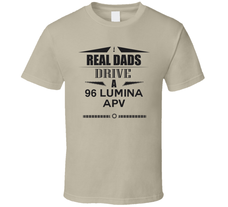 Real Dads Drive A 96 Lumina Apv Father's Day T Shirt