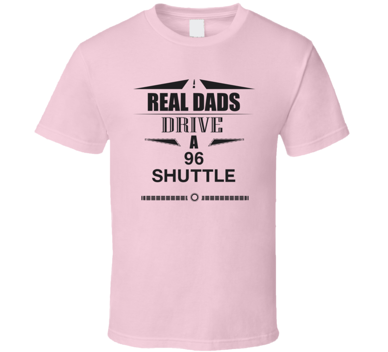 Real Dads Drive A 96 Shuttle Father's Day T Shirt Real Dads Drive A 96 Shuttle Father's Day T Shirt