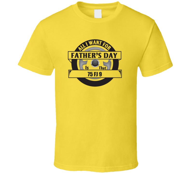 All I Want For Father's Day Is That 1975 Fj 9 Father's Day T Shirt All I Want For Father's Day Is That 1975 Fj 9 Father's Day T Shirt