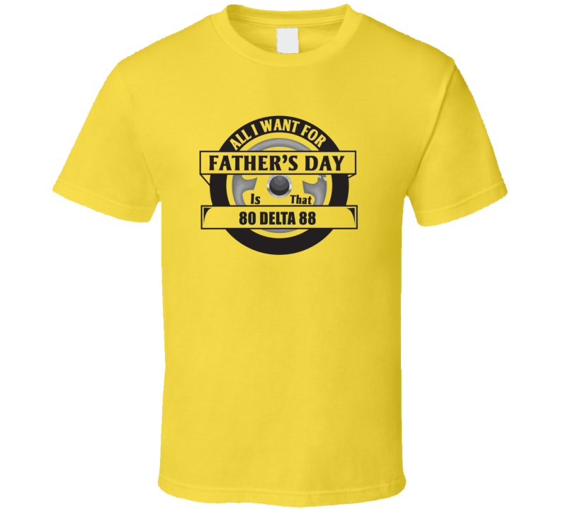 All I Want For Father's Day Is That 1980 Delta 88 Father's Day T Shirt
