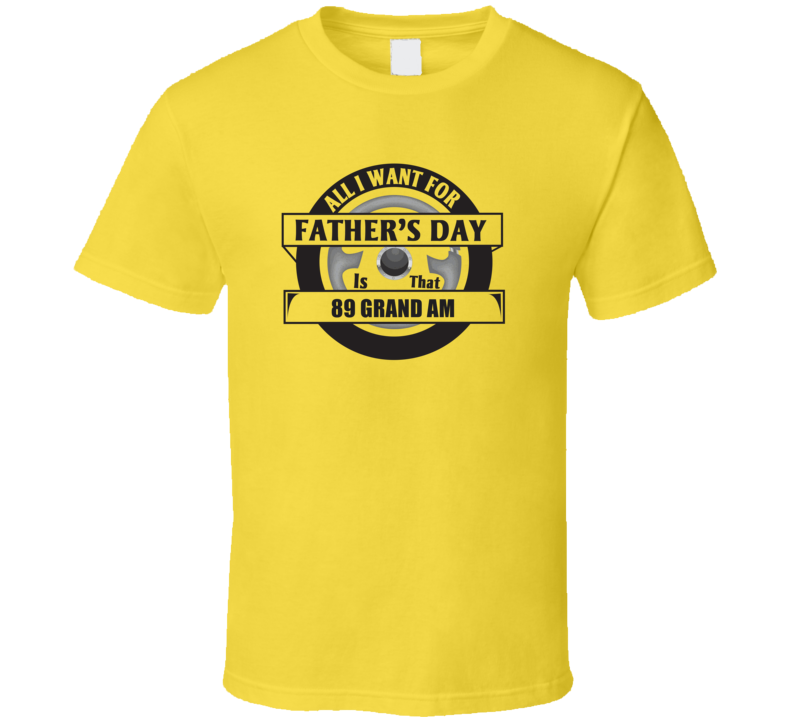 All I Want For Father's Day Is That 1989 Grand Am Father's Day T Shirt