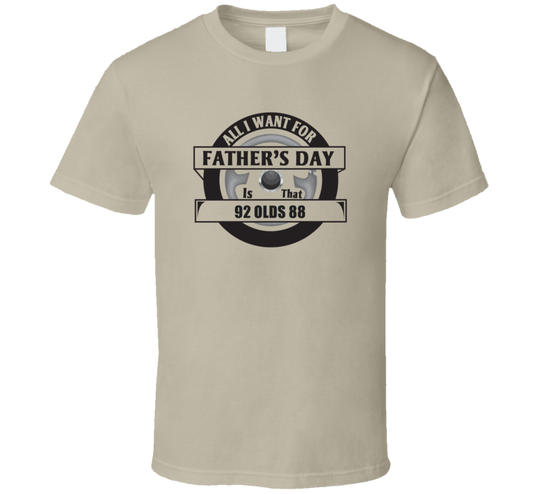 All I Want For Father's Day Is That 1992 OLDS 88 Father's Day T Shirt All I Want For Father's Day Is That 1992 OLDS 88 Father's Day T Shirt