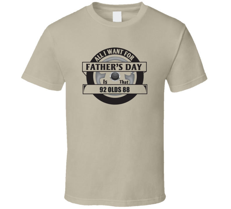 All I Want For Father's Day Is That 1992 OLDS 88 Father's Day T Shirt