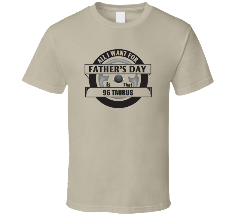 All I Want For Father's Day Is That 1996 TAURUS Father's Day T Shirt All I Want For Father's Day Is That 1996 TAURUS Father's Day T Shirt