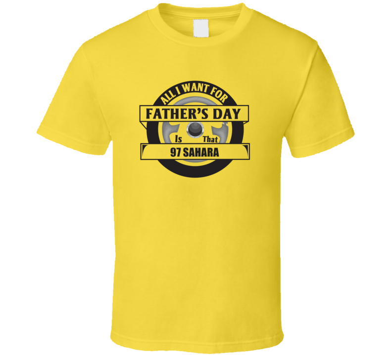 All I Want For Father's Day Is That 1997 SAHARA Father's Day T Shirt All I Want For Father's Day Is That 1997 SAHARA Father's Day T Shirt