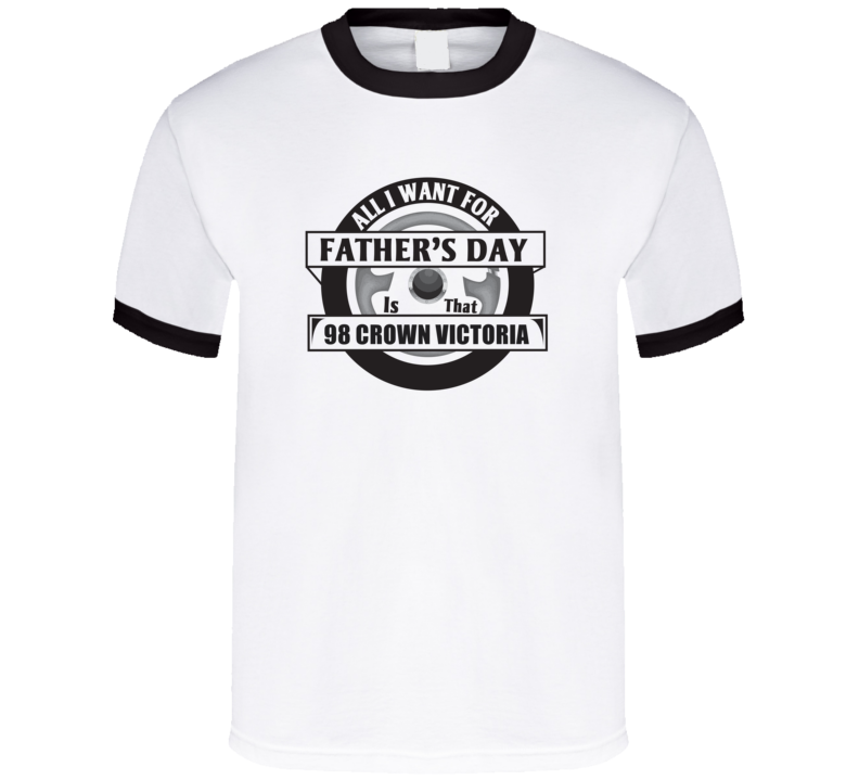 All I Want For Father's Day Is That 1998 CROWN VICTORIA Father's Day T All I Want For Father's Day Is That 1998 CROWN VICTORIA Father's Day T