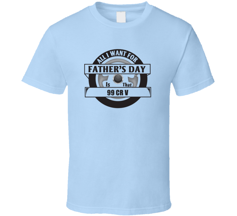 All I Want For Father's Day Is That 1999 CR V Father's Day T Shirt All I Want For Father's Day Is That 1999 CR V Father's Day T Shirt