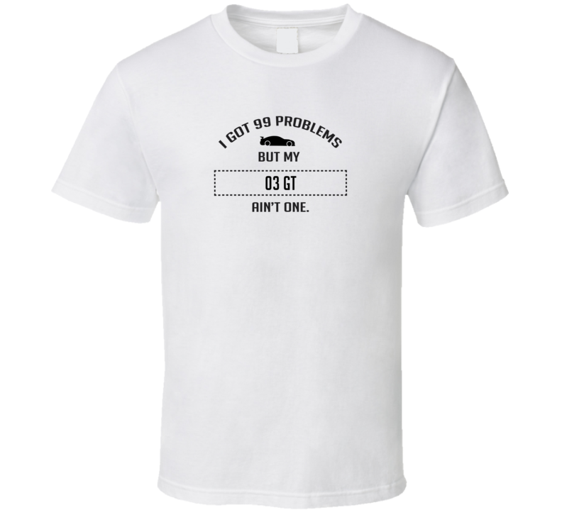 I Got 99 Problems But My Ford GT Ain't One Funny T Shirt