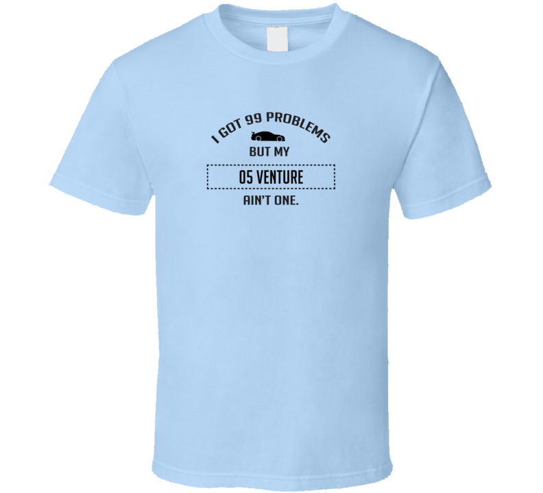 I Got 99 Problems But My Chevy Venture Ain't One Funny T Shirt