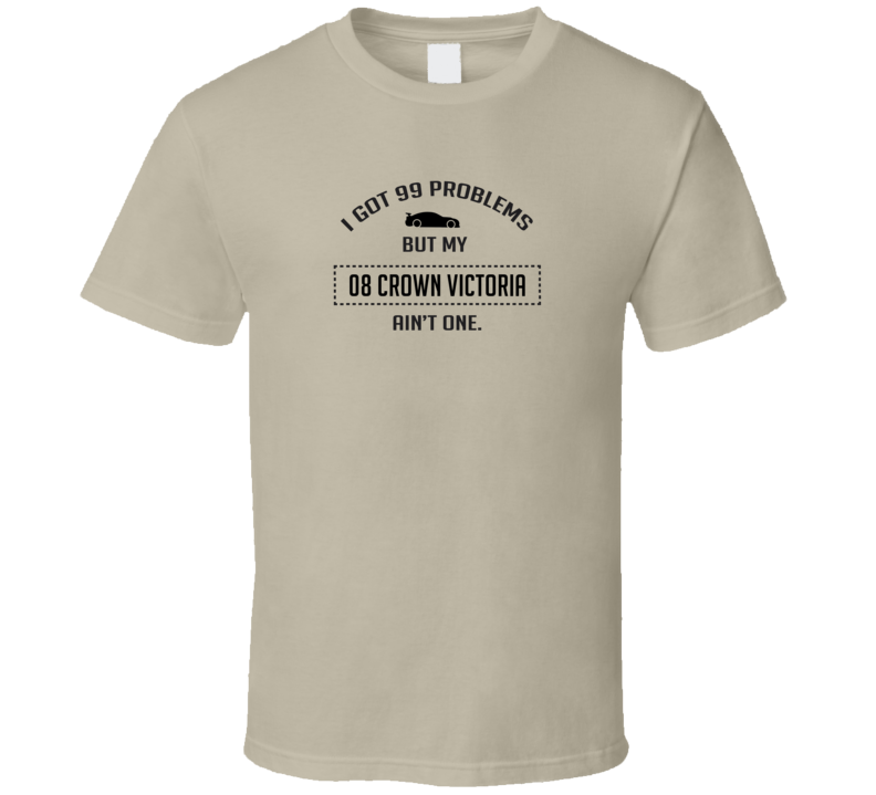 I Got 99 Problems But My Ford Crown Victoria Ain't One Funny T Shirt