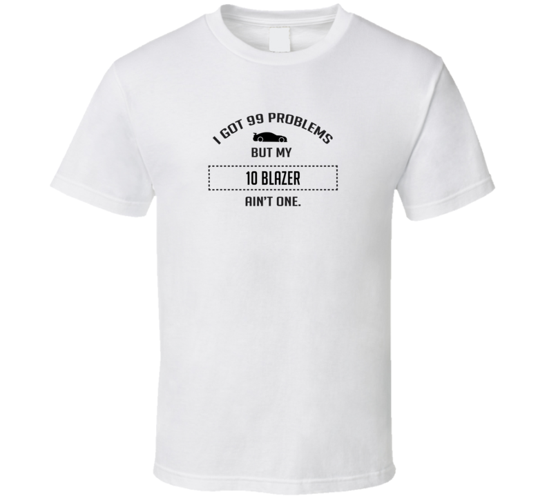 I Got 99 Problems But My Chevy Blazer Ain't One Funny T Shirt I Got 99 Problems But My Chevy Blazer Ain't One Funny T Shirt