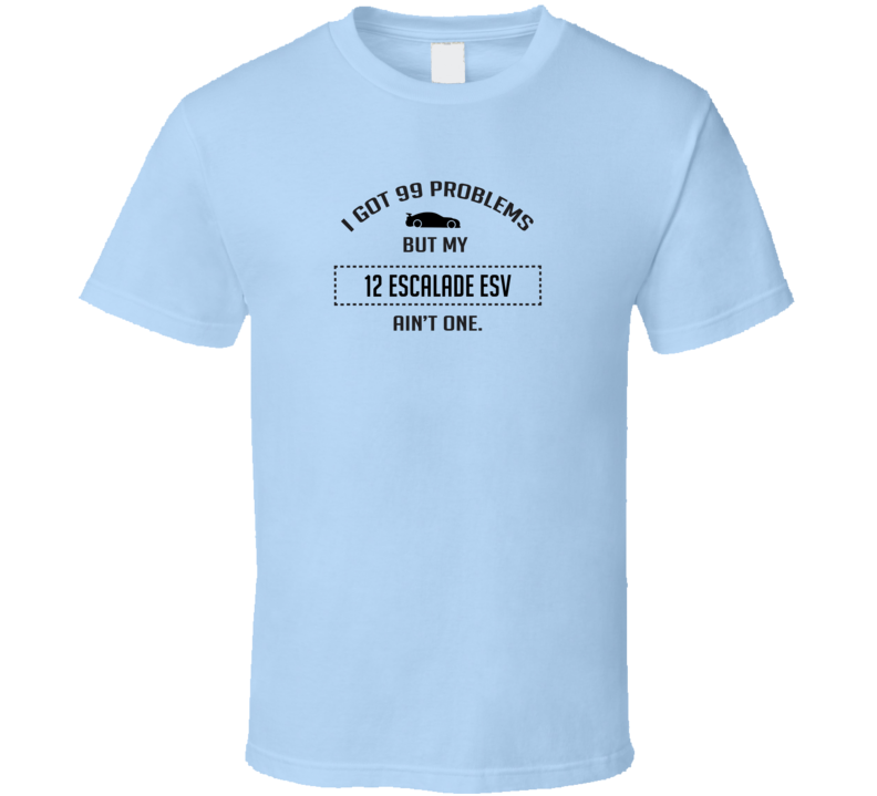 I Got 99 Problems But My Cadillac Escalade ESV Ain't One Funny T Shirt