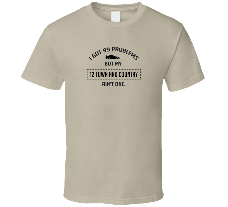 I Got 99 Problems But My Chrysler Town and Country Ain't One Funny T Shirt