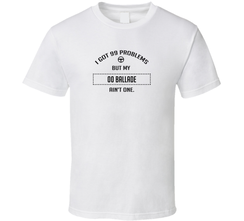 I Got 99 Problems But My 2000 Ballade Ain't One Funny T Shirt