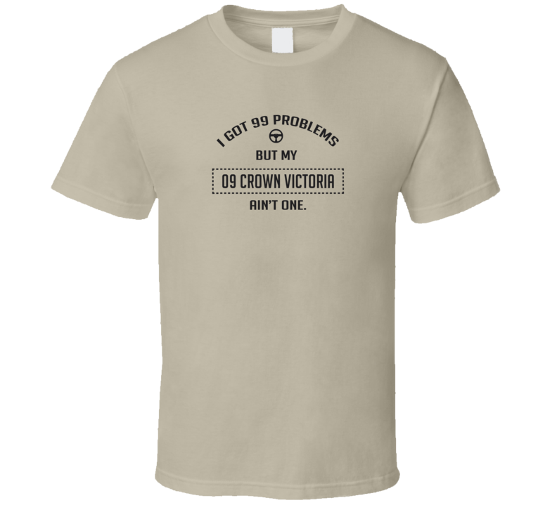 I Got 99 Problems But My 2009 Crown Victoria Ain't One Funny T Shirt