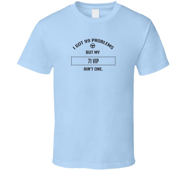 I Got 99 Problems But My 1971 Vip Ain't One Funny T Shirt I Got 99 Problems But My 1971 Vip Ain't One Funny T Shirt