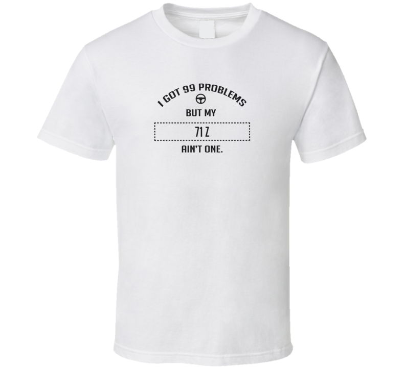 I Got 99 Problems But My 1971 Z Ain't One Funny T Shirt