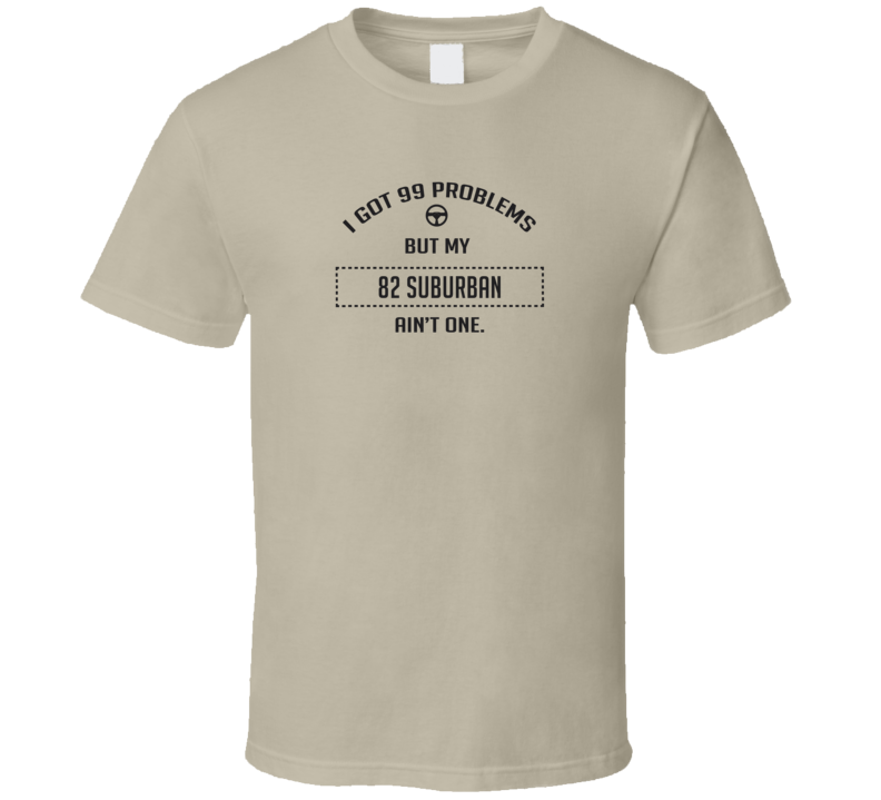 I Got 99 Problems But My 1982 Suburban Ain't One Funny T Shirt I Got 99 Problems But My 1982 Suburban Ain't One Funny T Shirt