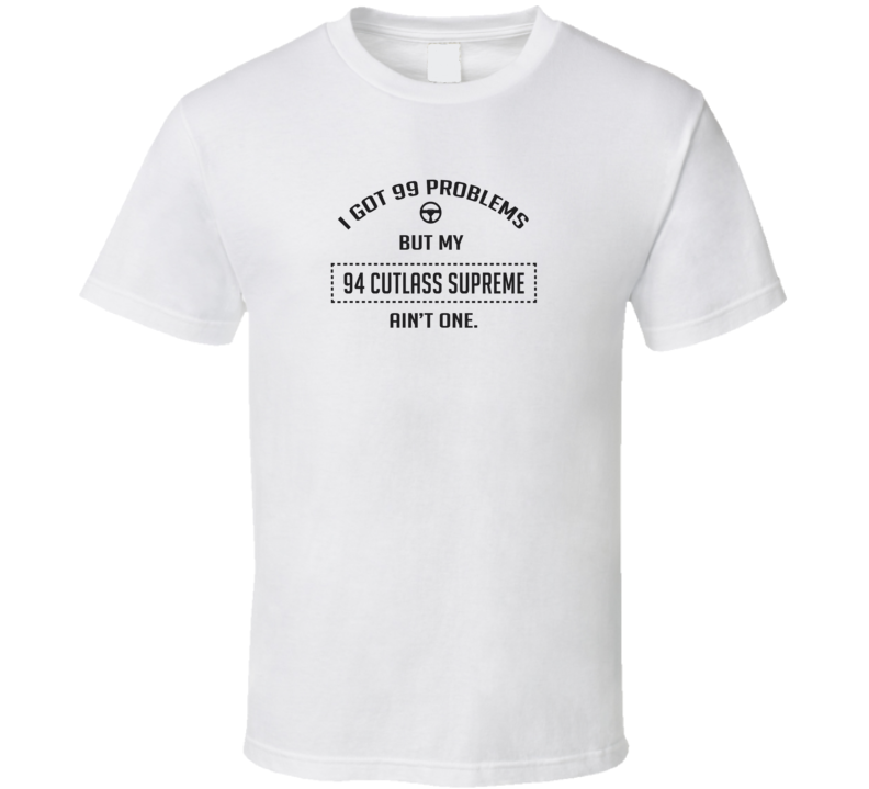 I Got 99 Problems But My 1994 Cutlass Supreme Ain't One Funny T Shirt I Got 99 Problems But My 1994 Cutlass Supreme Ain't One Funny T Shirt