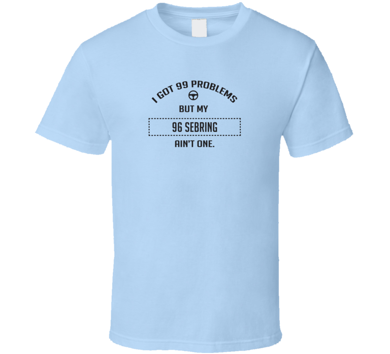 I Got 99 Problems But My 1996 Sebring Ain't One Funny T Shirt