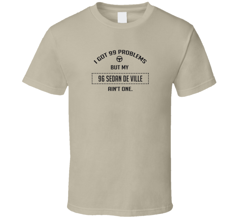 I Got 99 Problems But My 1996 Sedan De Ville Ain't One Funny T Shirt