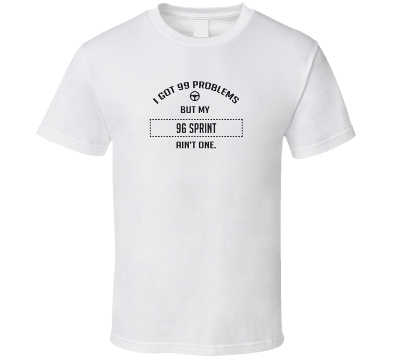 I Got 99 Problems But My 1996 Sprint Ain't One Funny T Shirt