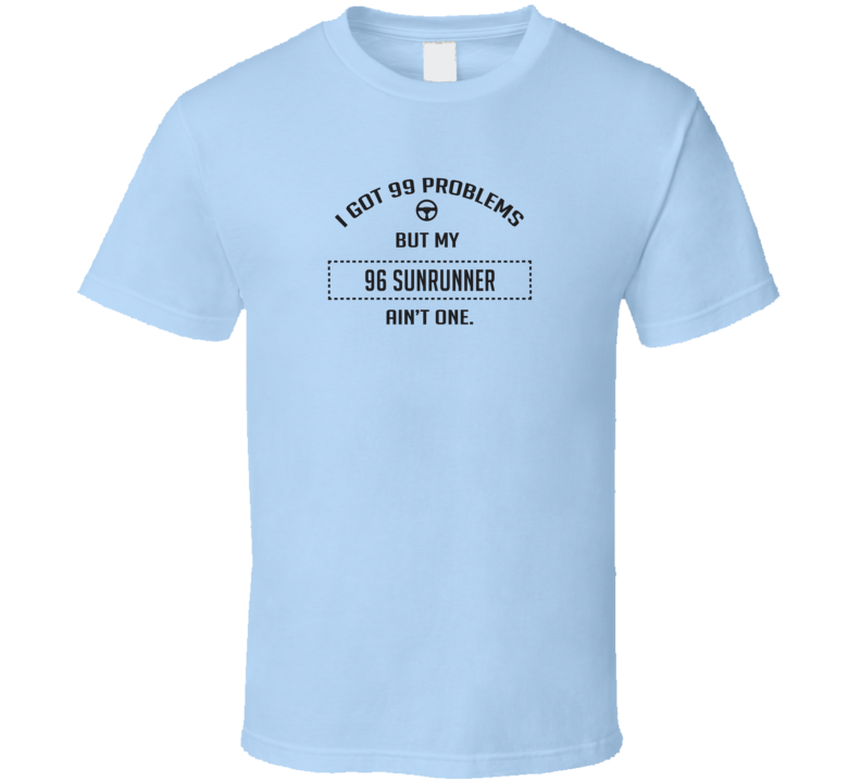 I Got 99 Problems But My 1996 Sunrunner Ain't One Funny T Shirt