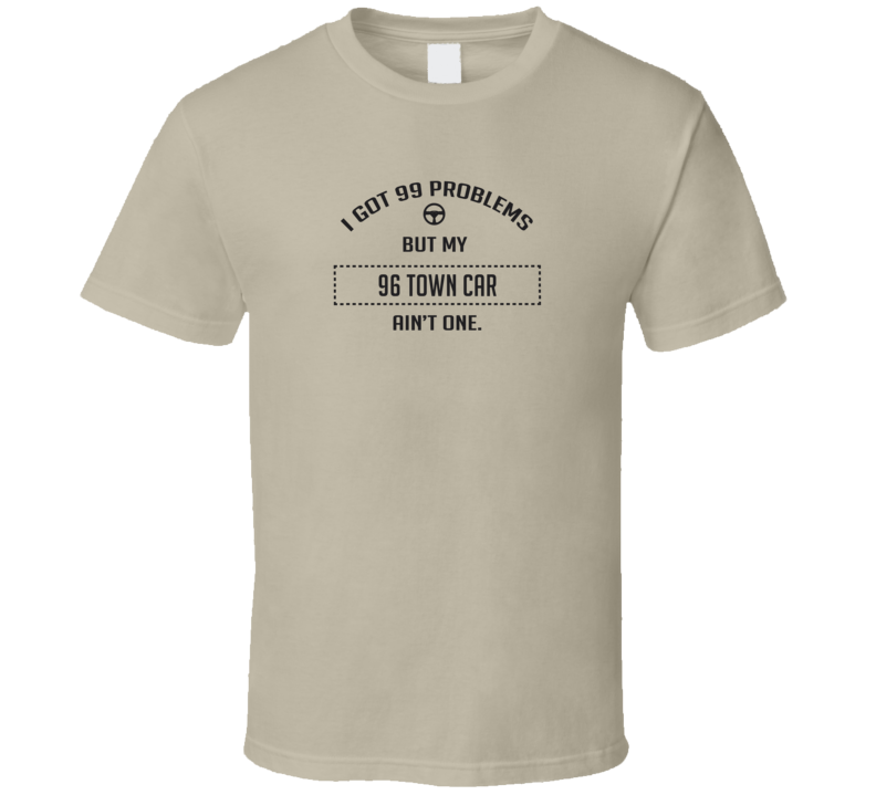 I Got 99 Problems But My 1996 Town Car Ain't One Funny T Shirt