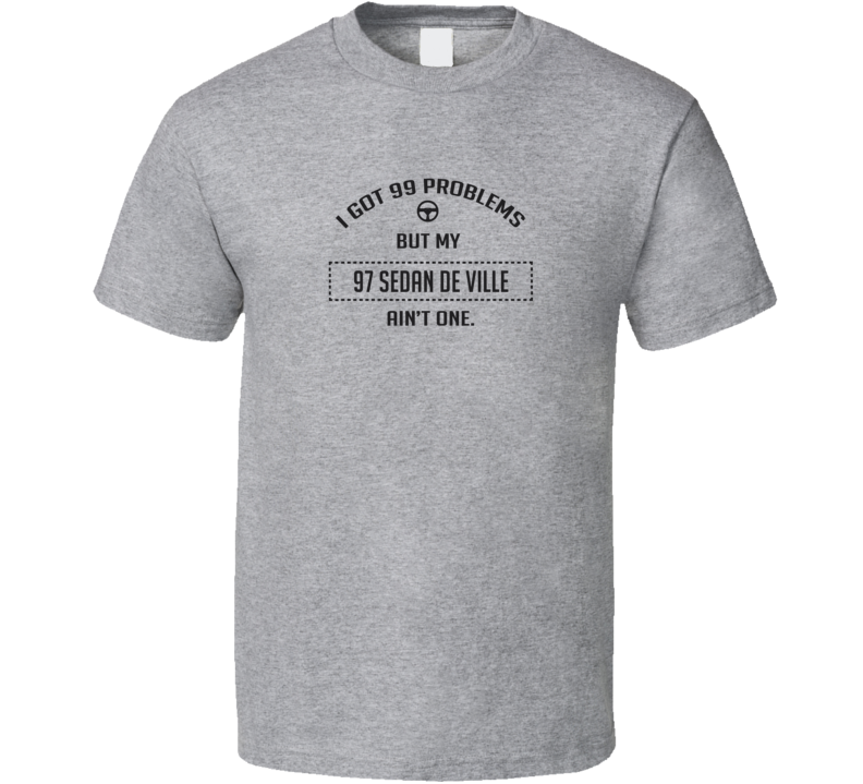 I Got 99 Problems But My 1997 Sedan De Ville Ain't One Funny T Shirt