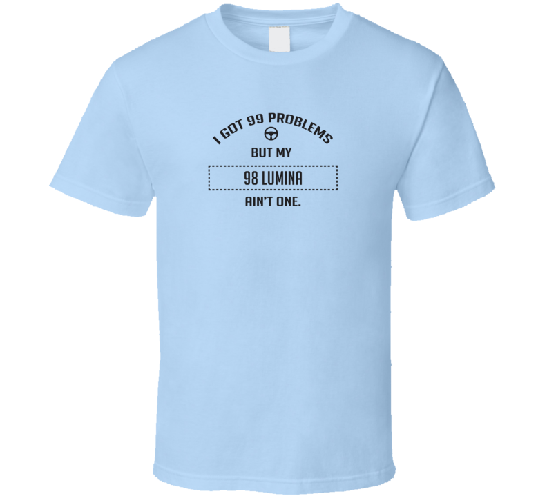 I Got 99 Problems But My 1998 Lumina Ain't One Funny T Shirt