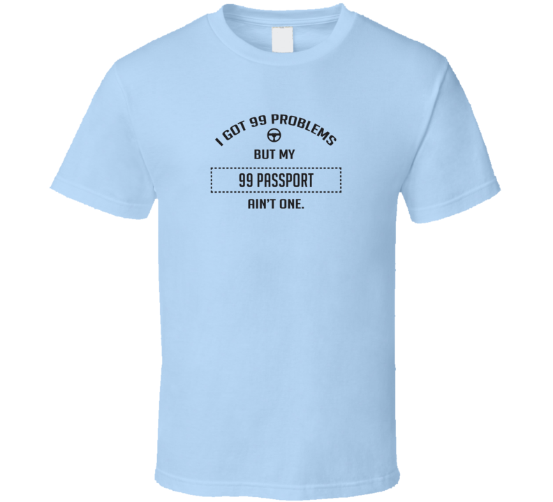 I Got 99 Problems But My 1999 Passport Ain't One Funny T Shirt I Got 99 Problems But My 1999 Passport Ain't One Funny T Shirt