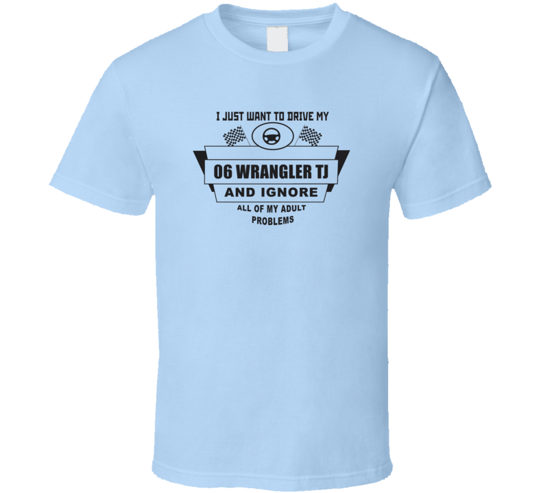 I Just Want To Drive My 2006 Wrangler Tj And Ignore All My Adult Probl I Just Want To Drive My 2006 Wrangler Tj And Ignore All My Adult Probl