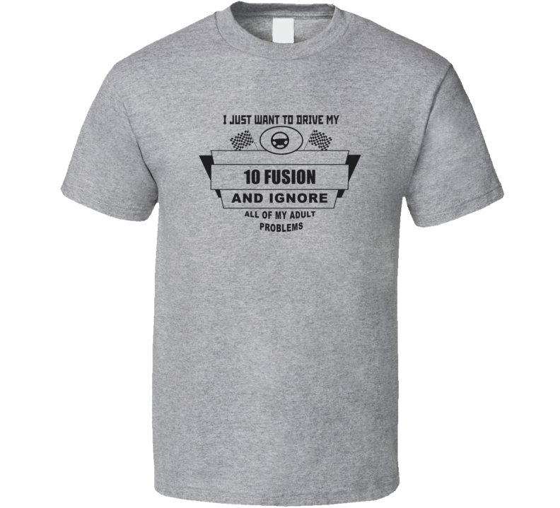 I Just Want To Drive My 2010 Fusion And Ignore All My Adult Problems Funny T Shirt