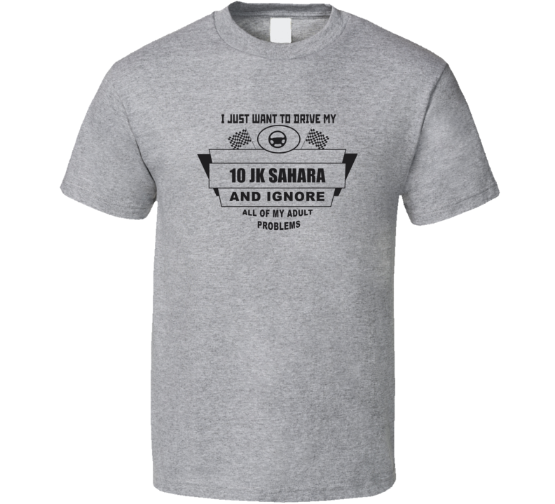 I Just Want To Drive My 2010 Jk Sahara And Ignore All My Adult Problems Funny T Shirt